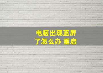 电脑出现蓝屏了怎么办 重启